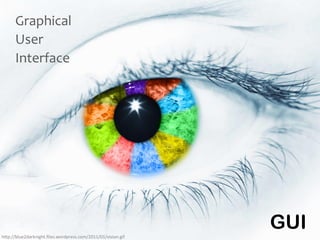 Graphical
User
Interface
h"p://blue2darknight.files.wordpress.com/2011/01/vision.gif
GUI