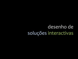 desenho
de
soluções
interactivas