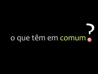 ?
o
que
têm
em
comum
