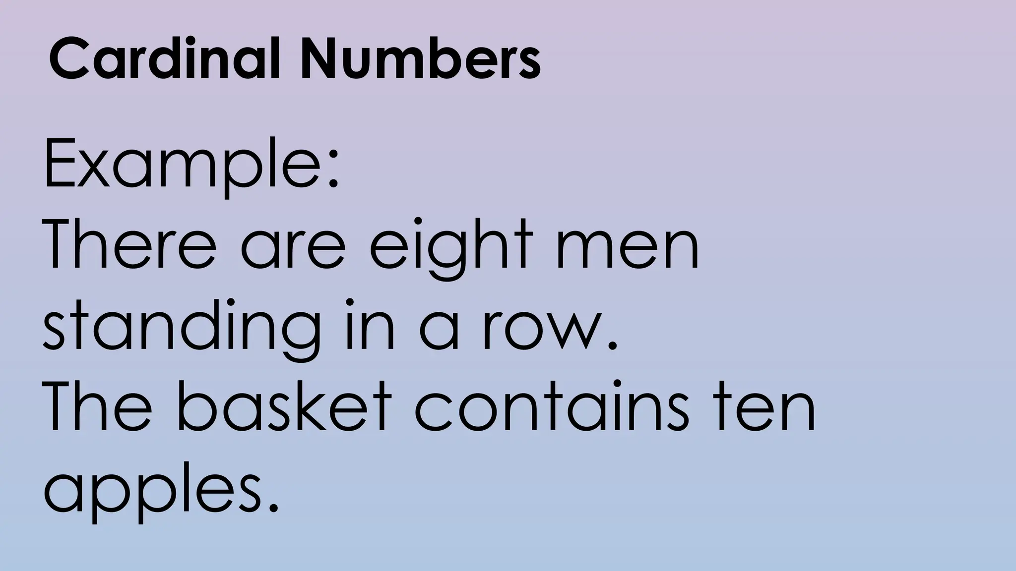Cardinal Numbers
Example:
There are eight men
standing in a row.
The basket contains ten
apples.
 