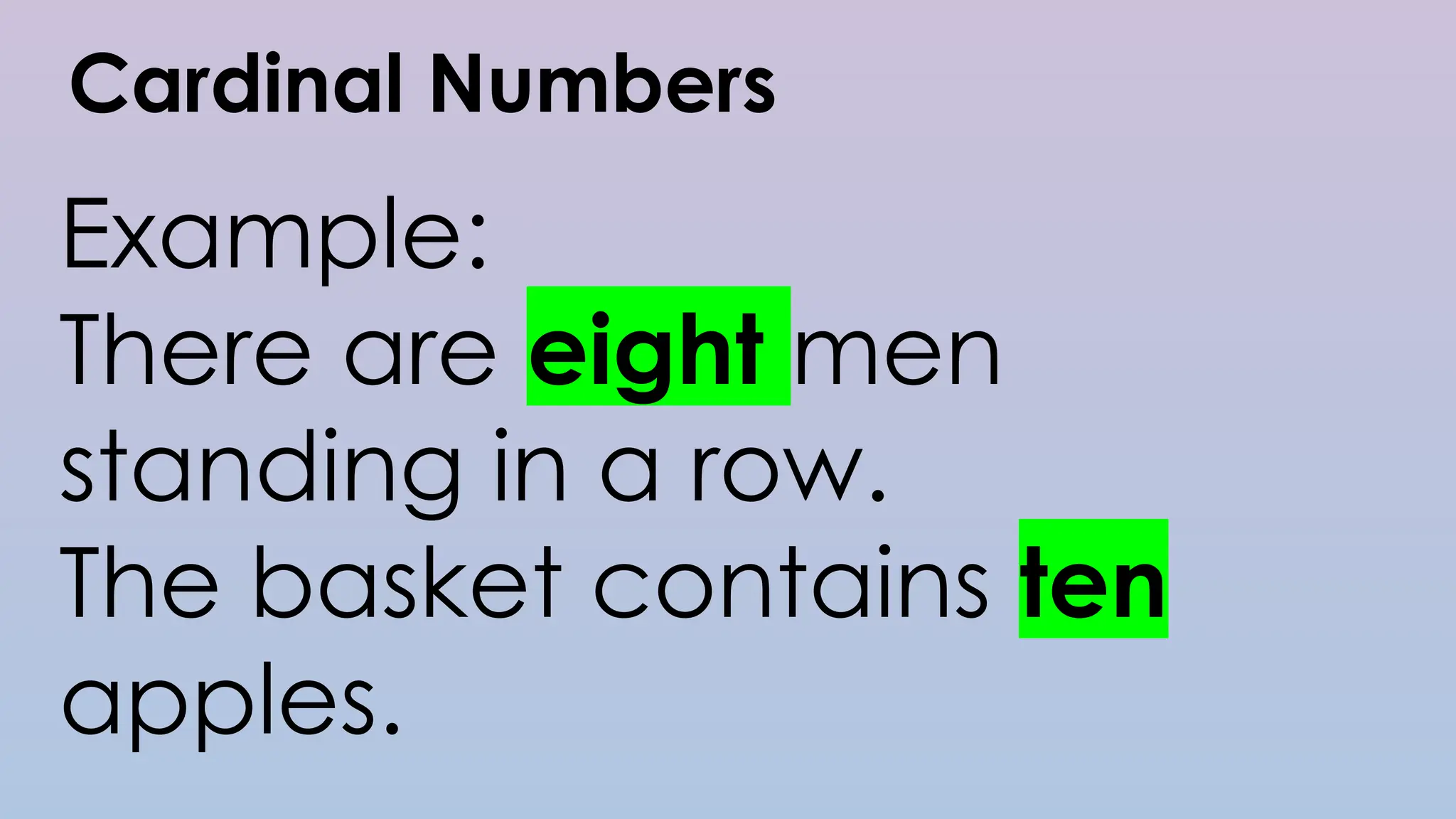 Cardinal Numbers
Example:
There are eight men
standing in a row.
The basket contains ten
apples.
 