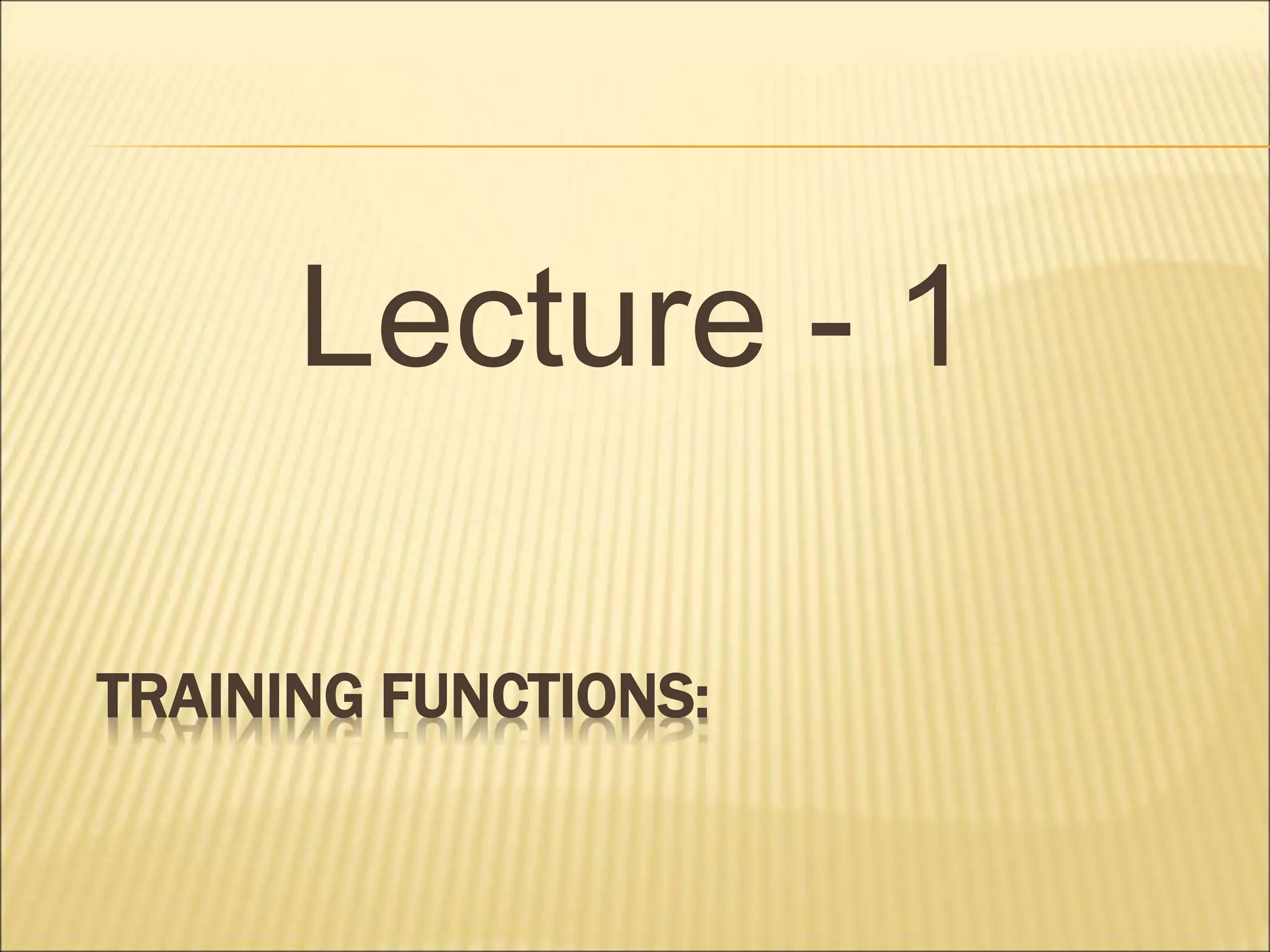 TRAINING FUNCTIONS:
Lecture - 1
 