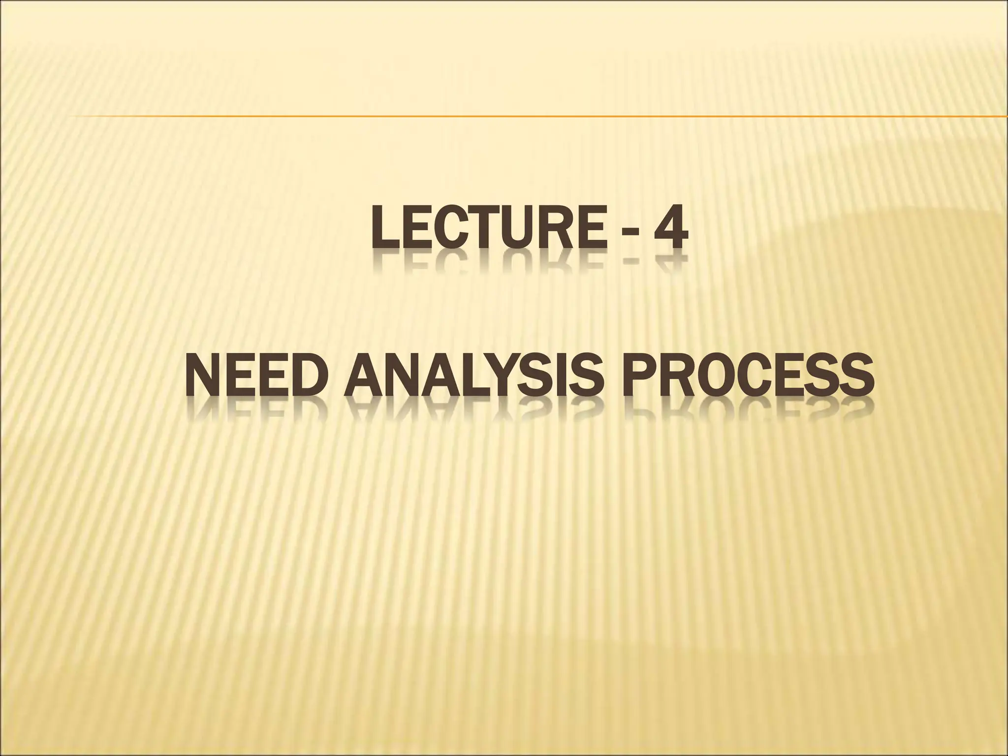 LECTURE - 4
NEED ANALYSIS PROCESS
 