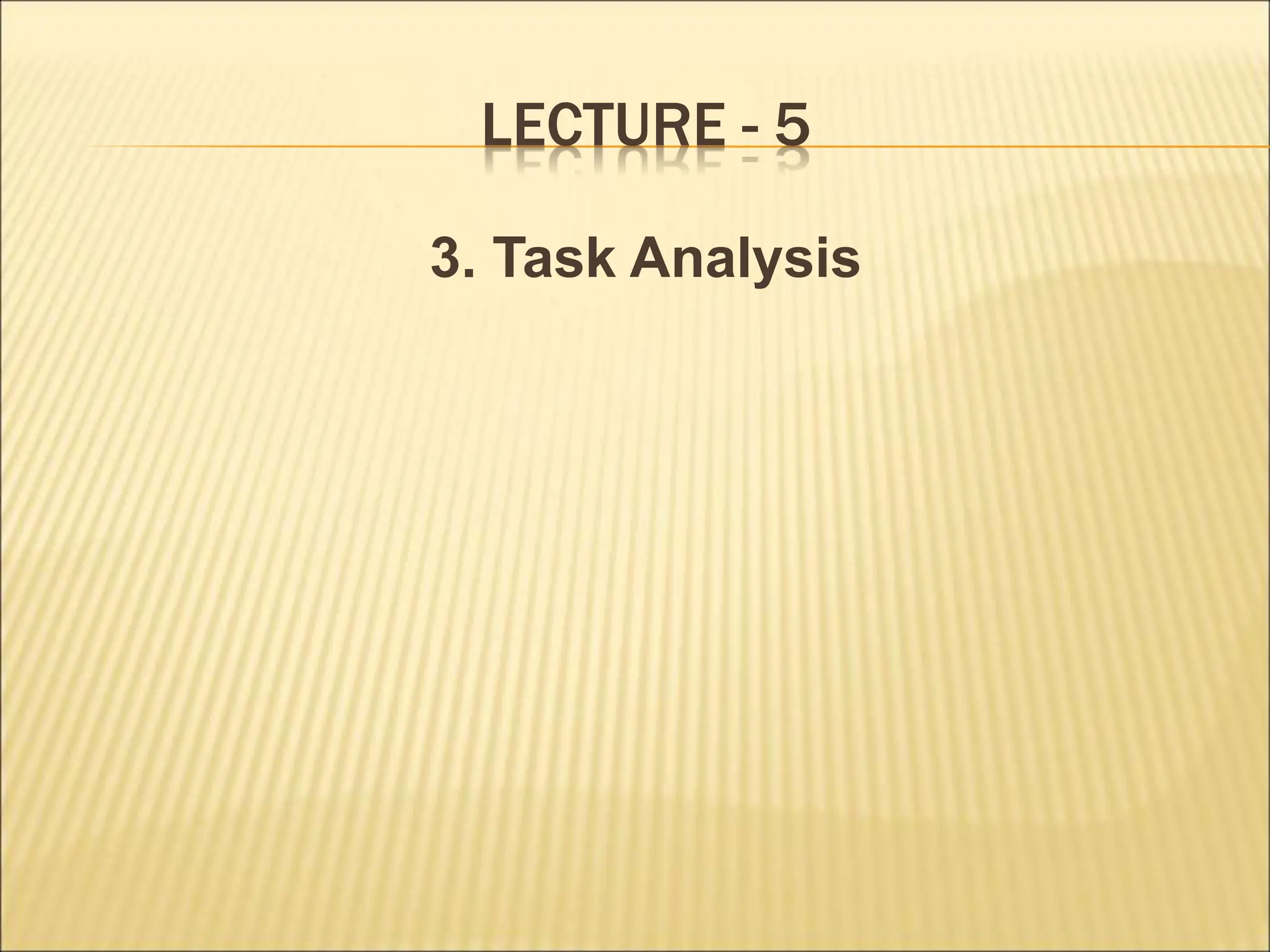 LECTURE - 5
3. Task Analysis
 