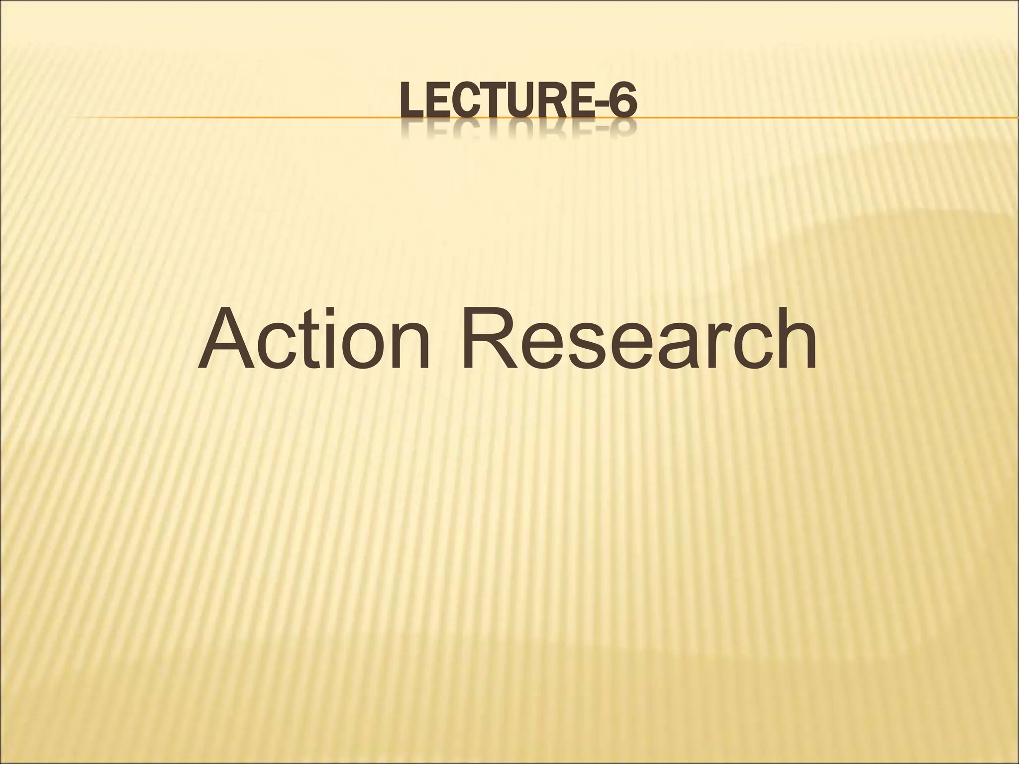 LECTURE-6
Action Research
 