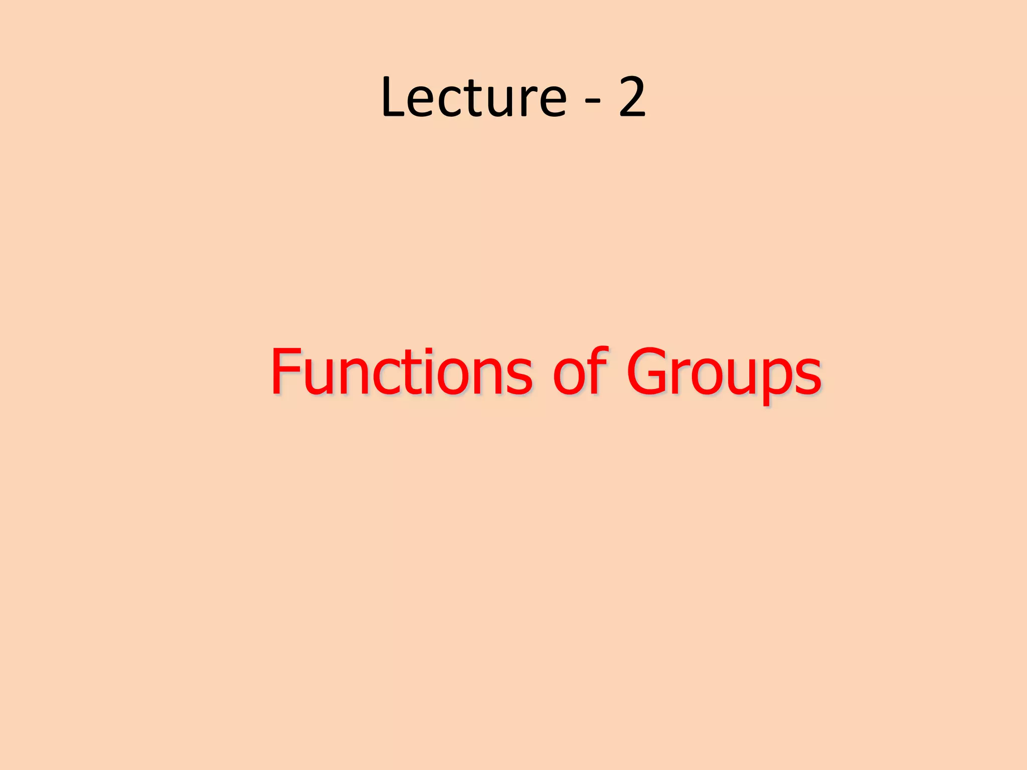 Lecture - 2
Functions of Groups
 