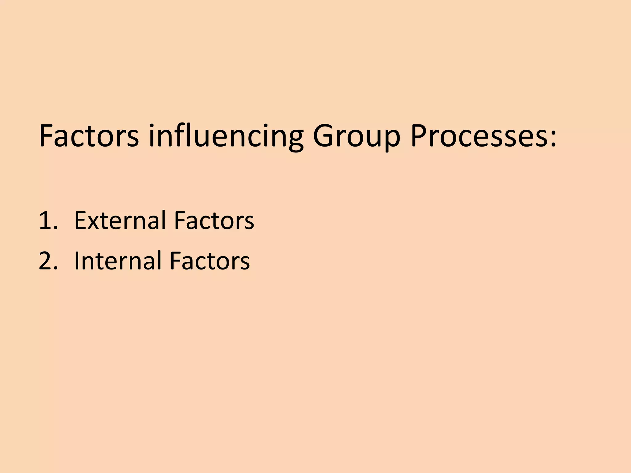 Factors influencing Group Processes:
1. External Factors
2. Internal Factors
 