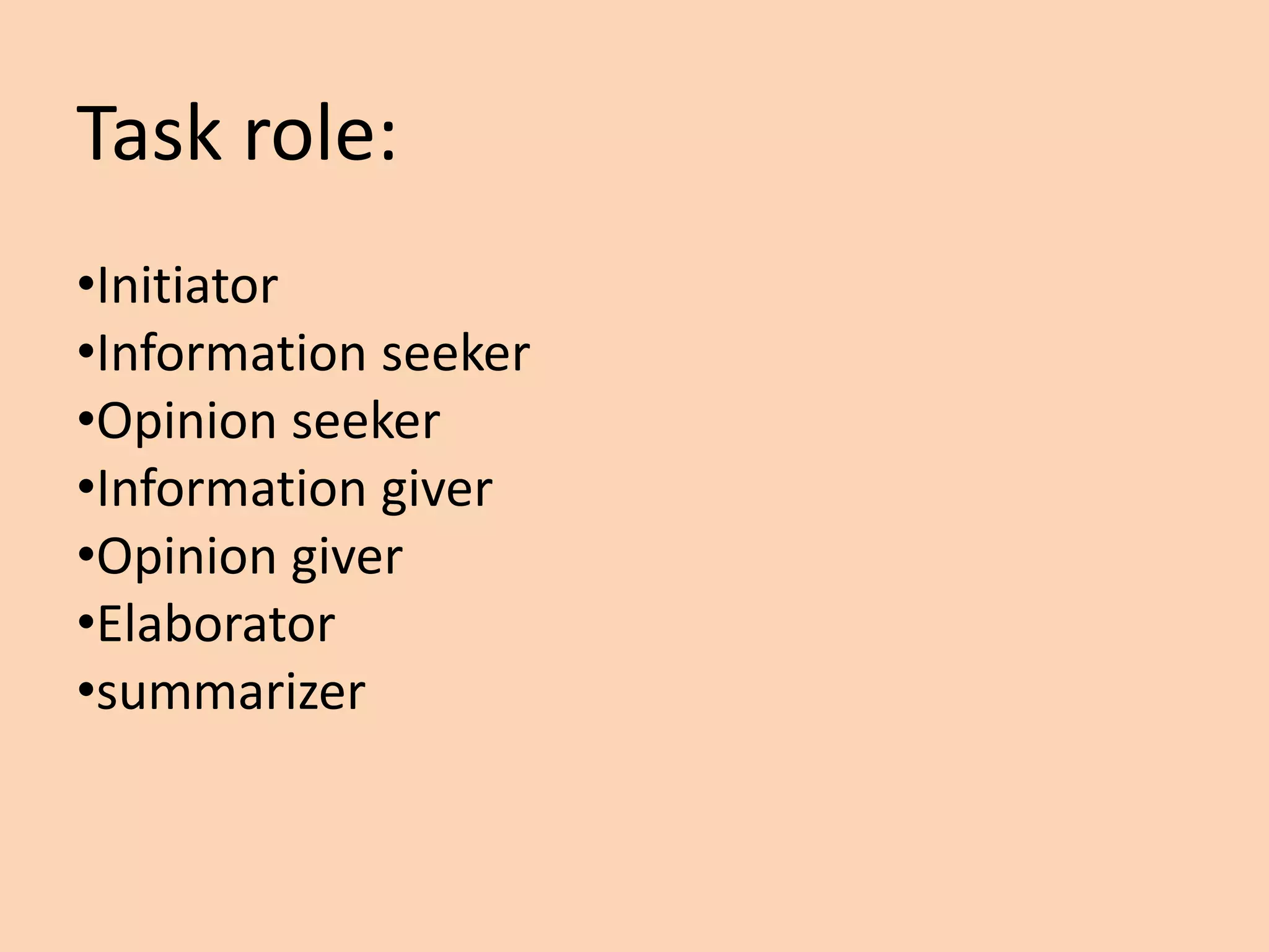 Task role:
•Initiator
•Information seeker
•Opinion seeker
•Information giver
•Opinion giver
•Elaborator
•summarizer
 