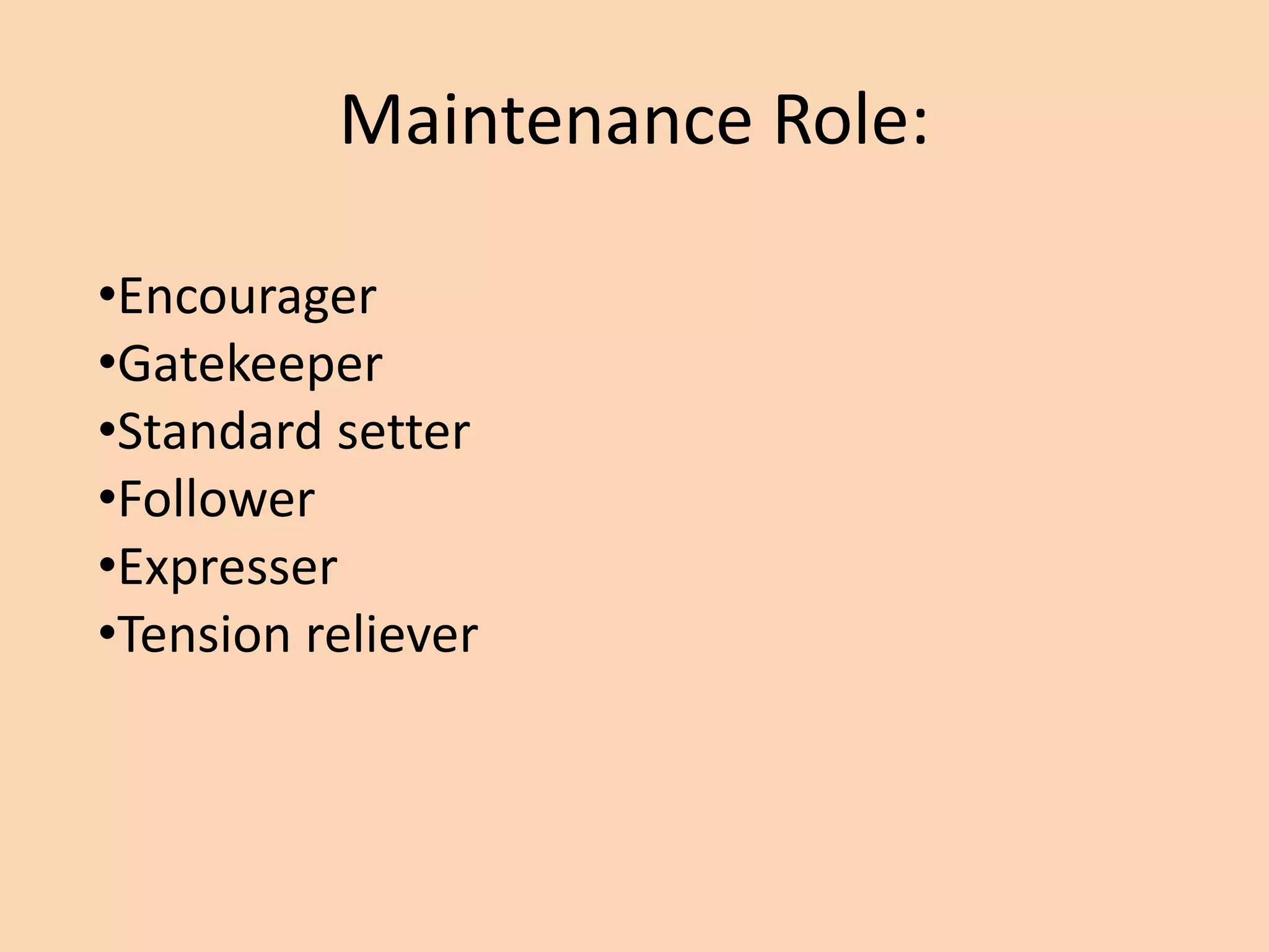 Maintenance Role:
•Encourager
•Gatekeeper
•Standard setter
•Follower
•Expresser
•Tension reliever
 