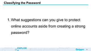 ENGAG EXPLOR
EXPLAIN EXTEND
EVALUAT
1.What suggestions can you give to protect
online accounts aside from creating a strong
password?
Classifying the Password
10
 