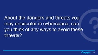 26
About the dangers and threats you
may encounter in cyberspace, can
you think of any ways to avoid these
threats?
 