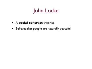 John Locke

• A social contract theorist
• Believes that people are naturally peaceful
 