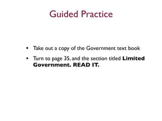 Guided Practice


• Take out a copy of the Government text book
• Turn to page 35, and the section titled Limited
  Government. READ IT.
 