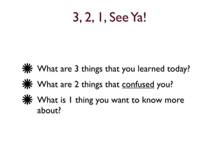 3, 2, 1, See Ya!


What are 3 things that you learned today?
What are 2 things that confused you?
What is 1 thing you want to know more
about?
 
