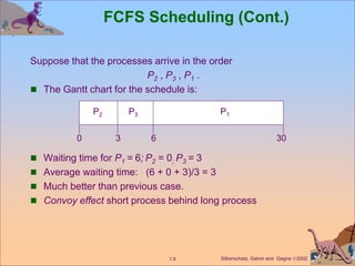 Silberschatz, Galvin and Gagne 2002
1.9
FCFS Scheduling (Cont.)
Suppose that the processes arrive in the order
P2 , P3 , ...