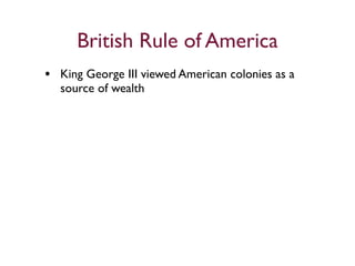 British Rule of America
• King George III viewed American colonies as a
  source of wealth
 