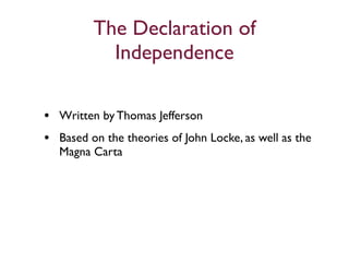 The Declaration of
           Independence

• Written by Thomas Jefferson
• Based on the theories of John Locke, as well as the
   Magna Carta
 