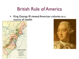 British Rule of America
• King George III viewed American colonies as a
  source of wealth
 