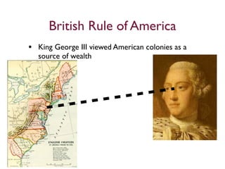 British Rule of America
• King George III viewed American colonies as a
  source of wealth
 