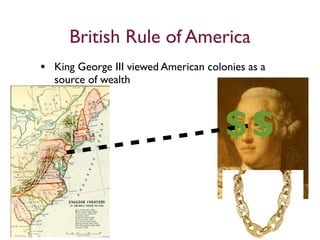 British Rule of America
• King George III viewed American colonies as a
  source of wealth



                                      $$
 