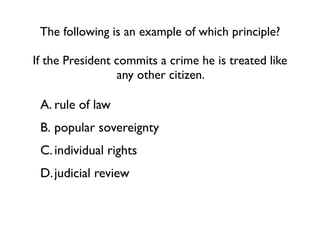 The following is an example of which principle?

If the President commits a crime he is treated like
                 any other citizen.

 A. rule of law
 B. popular sovereignty
 C. individual rights
 D. judicial review
 