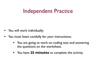 Independent Practice


• You will work individually;
• You must listen carefully for your instructions;
     • You are going to work on coding text and answering
        the questions on the worksheet.
     • You have 25 minutes to complete the activity.
 