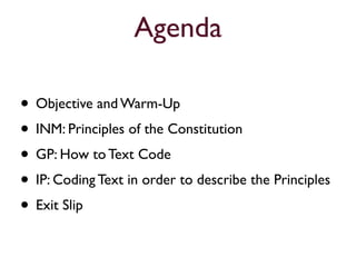 Agenda

• Objective and Warm-Up
• INM: Principles of the Constitution
• GP: How to Text Code
• IP: Coding Text in order to describe the Principles
• Exit Slip
 