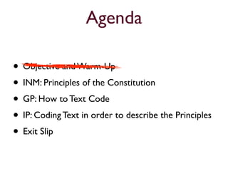 Agenda

• Objective and Warm-Up
• INM: Principles of the Constitution
• GP: How to Text Code
• IP: Coding Text in order to describe the Principles
• Exit Slip
 