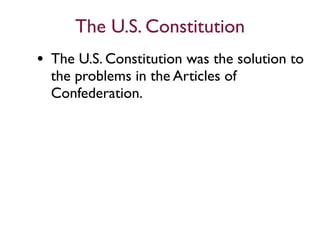 The U.S. Constitution
• The U.S. Constitution was the solution to
  the problems in the Articles of
  Confederation.
 