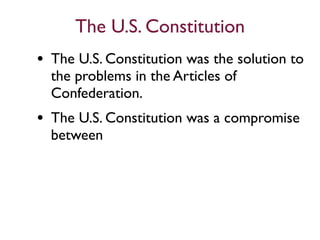 The U.S. Constitution
• The U.S. Constitution was the solution to
  the problems in the Articles of
  Confederation.
• The U.S. Constitution was a compromise
  between
 