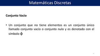 Conjunto Vacio
• Un conjunto que no tiene elementos es un conjunto único
llamado conjunto vacío o conjunto nulo y es denotado con el
símbolo φ
11
Matemáticas Discretas
 