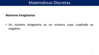 Números Imaginarios
• Un número imaginario es un número cuyo cuadrado es
negativo
17
Matemáticas Discretas
 