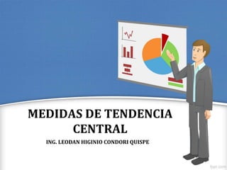 MEDIDAS DE TENDENCIA 
CENTRAL 
ING. LEODAN HIGINIO CONDORI QUISPE 
 