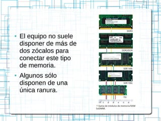 ● El equipo no suele
disponer de más de
dos zócalos para
conectar este tipo
de memoria.
● Algunos sólo
disponen de una
única ranura.
 
