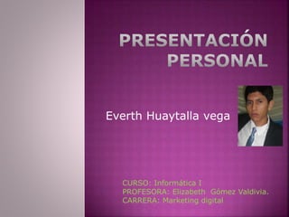 Everth Huaytalla vega
CURSO: Informática I
PROFESORA: Elizabeth Gómez Valdivia.
CARRERA: Marketing digital
 