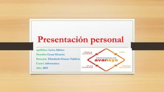 Presentación personal
Apellidos: Leiva Albites
Nombre Cesar Octavio
Docente: Elizabeth Gómez Valdivia
Curso: informatica
Año: 2015
 