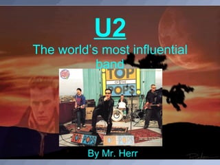 U2 The world’s most influential band By Mr. Herr 