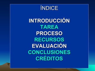 ÍNDICE INTRODUCCIÓN TAREA PROCESO RECURSOS EVALUACIÓN CONCLUSIONES CRÉDITOS 