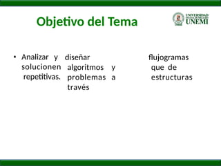 Objetivo del Tema
• Analizar y
solucionen
repetitivas.
diseñar
algoritmos y
problemas a
través
ﬂujogramas
que de
estructuras
 