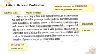 Leitura: Sucesso Profissional
= planejar
Alguma novidade?
又或者说；还是说
passar-lhe = passar a ele 非重读间接宾格
passar-me, passar-te, passar-nos
envolver-se com
envolver-se em
企业战略规划
 