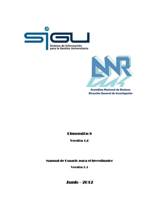Asamblea Nacional de Rectores
Dirección General de Investigación

Dimensión 8
Versión 1.0

Manual de Usuario para el Investigador
Versión 1.1

Junio - 2012

 