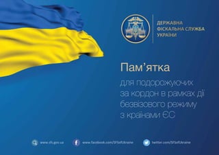 www.facebook.com/SFSofUkraine twitter.com/SFSofUkrainewww.sfs.gov.ua
Пам’ятка
для подорожуючих
за кордон в рамках дії
безвізового режиму
з країнами ЄС
 