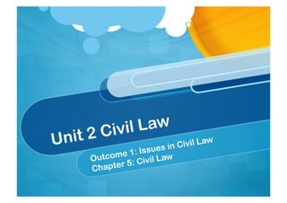 Unit 2 Civil Law
Outcome 1: Issues in Civil Law
Chapter 5: Civil Law
 