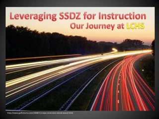 Leveraging SSDZ for Instruction Our Journey at LCHS http://www.gulfreturns.com/2008/11/cape-coral-wins-wired-award.html 