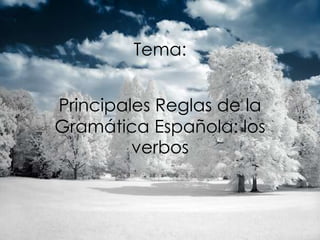 Tema:
Principales Reglas de la
Gramática Española: los
verbos

 