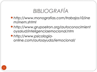 BIBLIOGRAFÍA
http://www.monografias.com/trabajos10/ine

m/inem.shtml
http://www.grupoelron.org/autoconocimient
oysalud/inteligenciaemocional.htm
http://www.psicologiaonline.com/autoayuda/iemocional/

11

 
