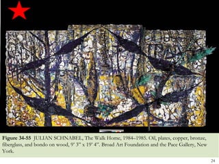 Figure 34-55 JULIAN SCHNABEL, The Walk Home, 1984–1985. Oil, plates, copper, bronze,
fiberglass, and bondo on wood, 9’ 3” x 19’ 4”. Broad Art Foundation and the Pace Gallery, New
York.
                                                                                                24
 