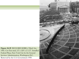 Figure 34-39 RICHARD SERRA, Tilted Arc,
1981. Cor-Ten steel, 12’ x 120’ x 2 1/2”. Installed
Federal Plaza, New York City by the General
Services Administration, Washington D.C.
Removed by the U.S. Government 1989.                  4
 