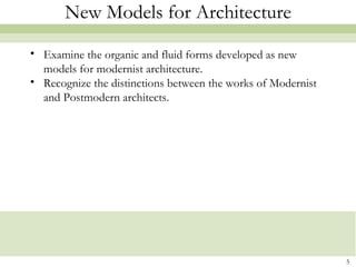 New Models for Architecture
• Examine the organic and fluid forms developed as new
  models for modernist architecture.
• Recognize the distinctions between the works of Modernist
  and Postmodern architects.




                                                              5
 