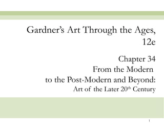 Gardner’s Art Through the Ages,
                           12e
                        Chapter 34
                 From the Modern
    to the Post-Modern and Beyond:
           Art of the Later 20th Century



                                     1
 